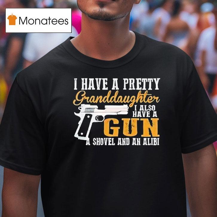 I Have A Pretty Granddaughter I Also Have A Gun Shovel And An Alibi T Shirt I Have A Pretty Granddaughter I Also Have A Gun Shovel And An Alibi T Shirt