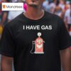 I Have Gas T Shirt