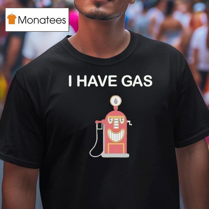 I Have Gas T Shirt I Have Gas T Shirt