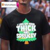 I Like Em Real Thick And Sprucey Christmas Tree T Shirt
