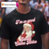 I M So Good Santa Came Twice Merry Christmas T Shirt
