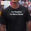 I M Thankful I M Not A Liberal T Shirt