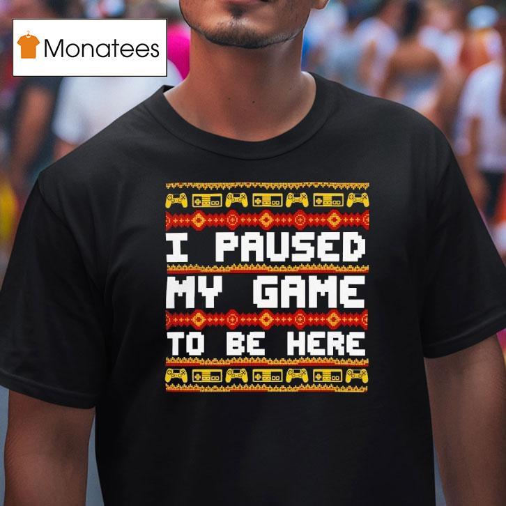 I Paused My Game To Be Here Christmas T Shirt I Paused My Game To Be Here Christmas T Shirt