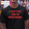 I Put The Sin In Wisconsin T Shirt