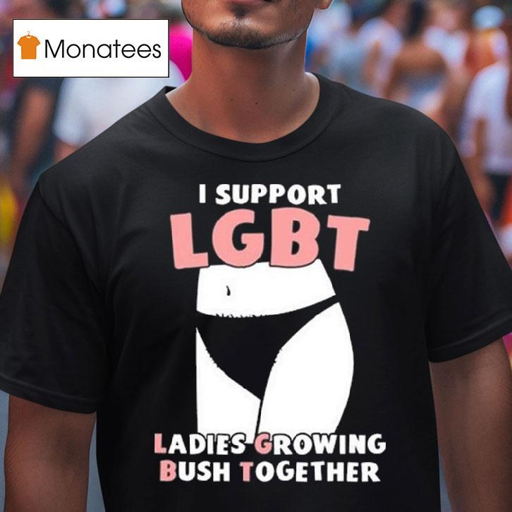 I Support Lgbt Ladies Growing Bush Together T Shirt I Support Lgbt Ladies Growing Bush Together T Shirt
