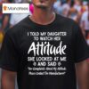 I Told My Daughter To Watch Her Attitude She Looked At Me And Said Manufacturer T Shirt
