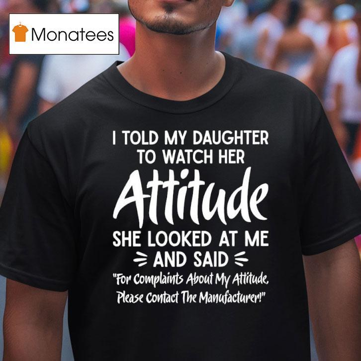 I Told My Daughter To Watch Her Attitude She Looked At Me And Said Manufacturer T Shirt I Told My Daughter To Watch Her Attitude She Looked At Me And Said Manufacturer T Shirt