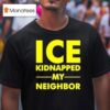 Ice Kidnapped My Neighbor T Shirt