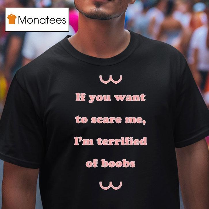 If You Want To Scare Me I M Terrified Of Boobs T Shirt If You Want To Scare Me I M Terrified Of Boobs T Shirt