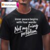 Inner Peace Begins With Four Words Not My Fucking Problem T Shirt