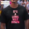It S A Long Way Down T Shirt