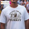 It S Time For The Turkey Thanksgiving T Shirt