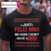 Just Feliz Navi Because I Don T Have A Dad Christmas T Shirt