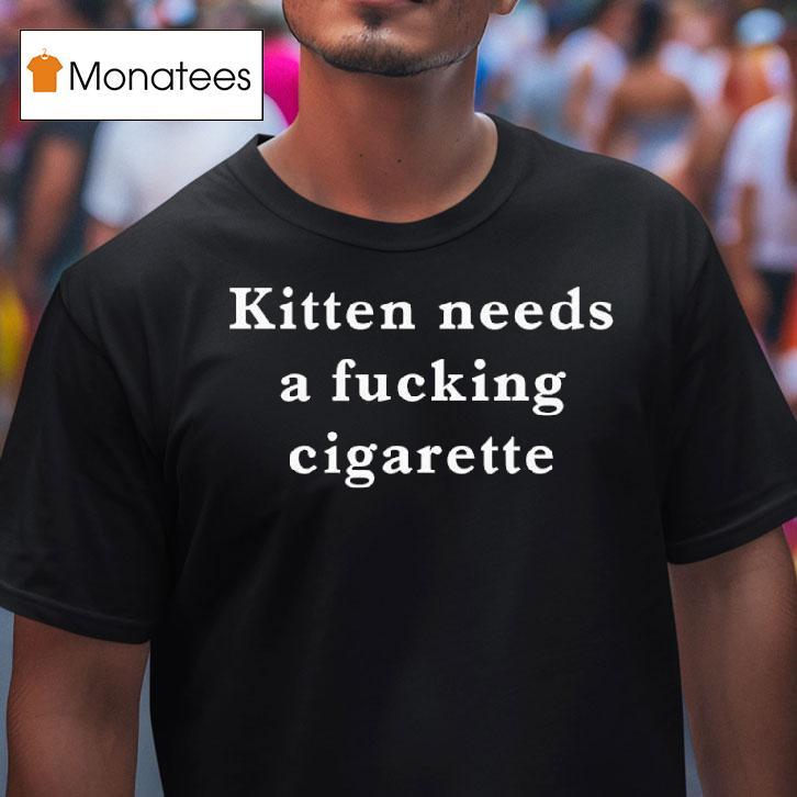 Kitten Needs A Cigarette T Shirt Kitten Needs A Cigarette T Shirt