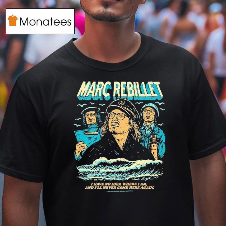 Marc Rebillet I Have No Idea Where I Am And I Ll Never Come Here Again Sailor Marc T Shirt Marc Rebillet I Have No Idea Where I Am And I Ll Never Come Here Again Sailor Marc T Shirt