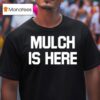Mulch Is Here T Shirt