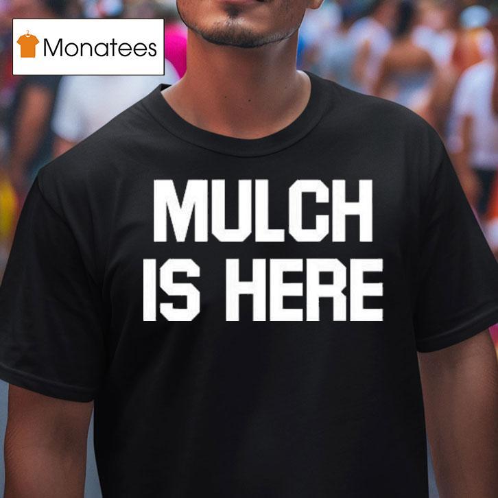 Mulch Is Here T Shirt Mulch Is Here T Shirt