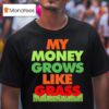 My Money Grows Like Grass T Shirt