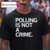 Polling Is Not A Crime T Shirt