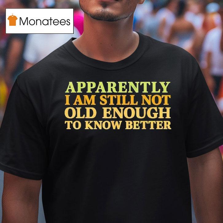 Retro Apparently I M Still Not Old Enough To Know Better T Shirt Retro Apparently I M Still Not Old Enough To Know Better T Shirt