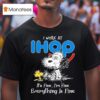 Snoopy And Woodstock I Work At Ihop It S Fine I M Fine Everything Is Fine T Shirt