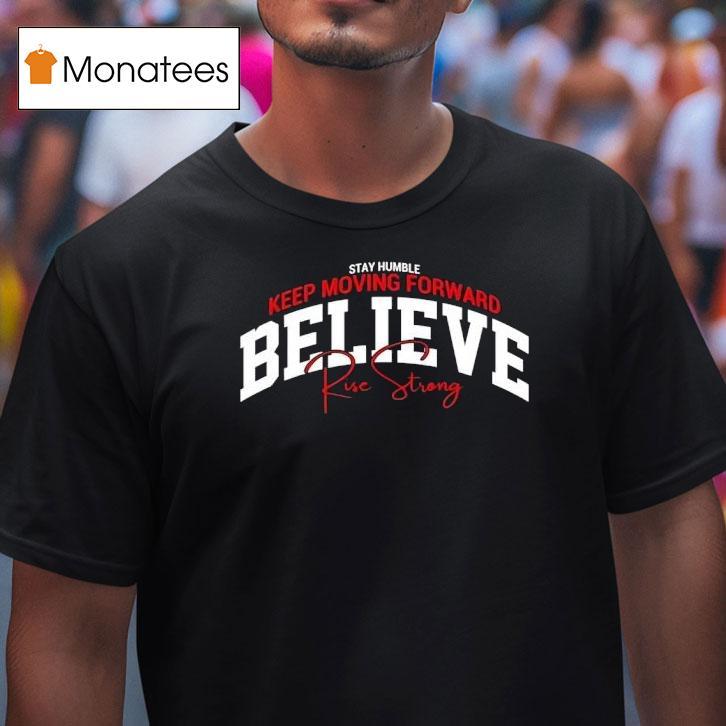 Stay Humble Keep Moving Forward Believe Rise Strong T Shirt Stay Humble Keep Moving Forward Believe Rise Strong T Shirt