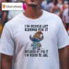 Stitch I M Gonna Let Karma Fix It Because If I Fix It Im Going To Jail T Shirt