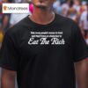 Take Away People S Access To Food And They Ll Have No Choice But To Eat The Rich T Shirt