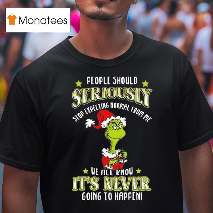 The Grinch People Should Seriously Stop Expecting Normal From Me We All Know It S Never Going To Happen Merry Christmas T Shirt The Grinch People Should Seriously Stop Expecting Normal From Me We All Know It S Never Going To Happen Merry Christmas T Shirt