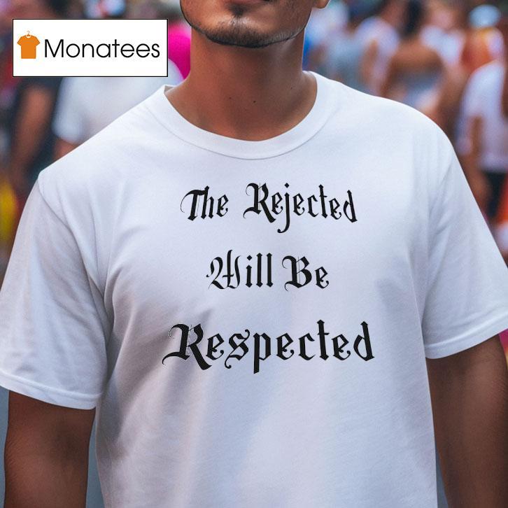 The Rejected Will Be Respected T Shirt The Rejected Will Be Respected T Shirt