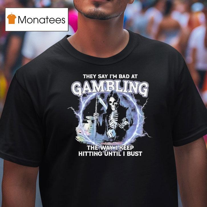 They Say I M Bad At Gambling The Way I Keep Hitting Until I Bust Grim Reaper T Shirt They Say I M Bad At Gambling The Way I Keep Hitting Until I Bust Grim Reaper T Shirt