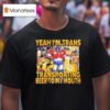 Transformer Yeah I M Trans Transporting Beer Into My Mouth Cold Beer T Shirt