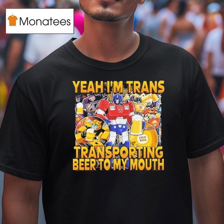 Transformer Yeah I M Trans Transporting Beer Into My Mouth Cold Beer T Shirt Transformer Yeah I M Trans Transporting Beer Into My Mouth Cold Beer T Shirt