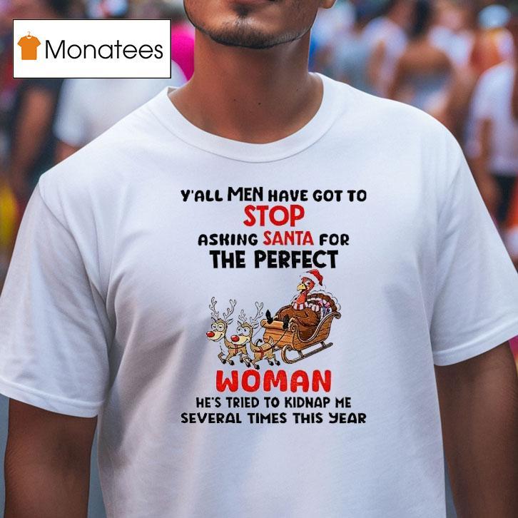 Turkey Y All Men Have Got To Stop Asking Santa For The Perfect Woman He S Tried To Kidnap Christmas T Shirt Turkey Y All Men Have Got To Stop Asking Santa For The Perfect Woman He S Tried To Kidnap Christmas T Shirt