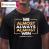 We Almost Always Almost Win Washington Commanders Football Team T Shirt