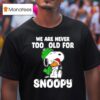 We Are Never Too Old For Snoopy Christmas T Shirt