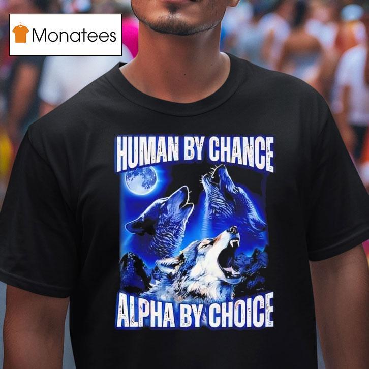 Wolfs Human By Chance Alpha By Choice T Shirt Wolfs Human By Chance Alpha By Choice T Shirt