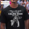 Yes I Am Old But I Saw Celine Dion On Stage Signature T Shirt
