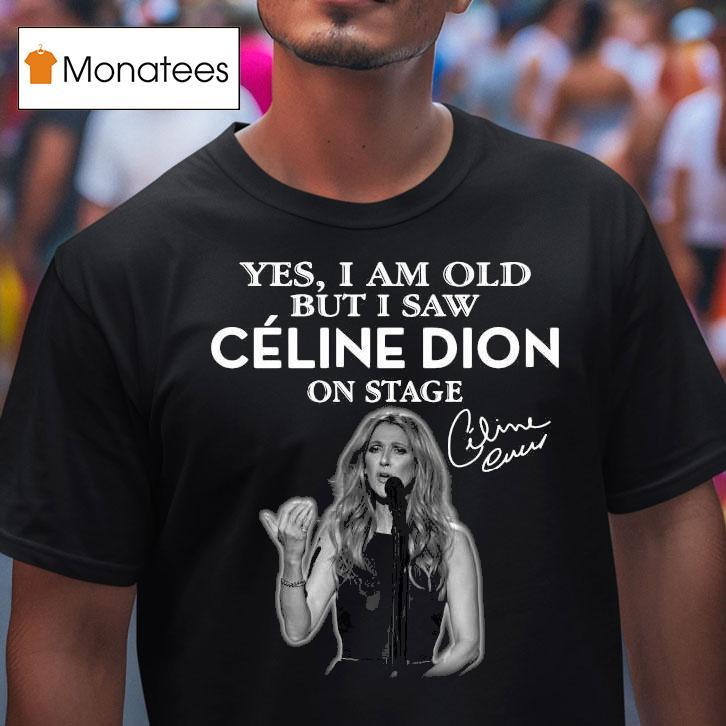 Yes I Am Old But I Saw Celine Dion On Stage Signature T Shirt Yes I Am Old But I Saw Celine Dion On Stage Signature T Shirt