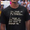 You Laugh At Me Because I M Differen T Shirt