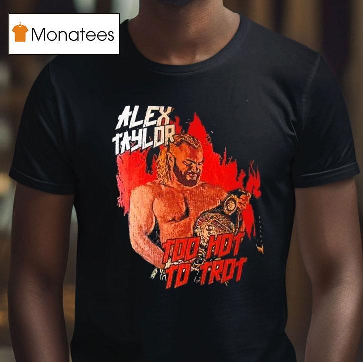 Alex Taylor Too Hot To Tro T Shirt Alex Taylor Too Hot To Tro T Shirt