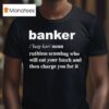 Banker Ruthless Scumbag Who Will Eat Your Lunch And Then Charge You For I T Shirt