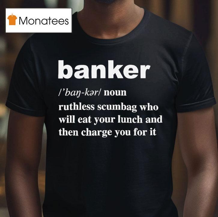 Banker Ruthless Scumbag Who Will Eat Your Lunch And Then Charge You For I T Shirt Banker Ruthless Scumbag Who Will Eat Your Lunch And Then Charge You For I T Shirt