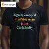 Bigotry Wrapped In A Bible Verse Is Not Christianity T Shirt
