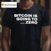 Bitcoin Is Going To Zero Add Another T Shirt
