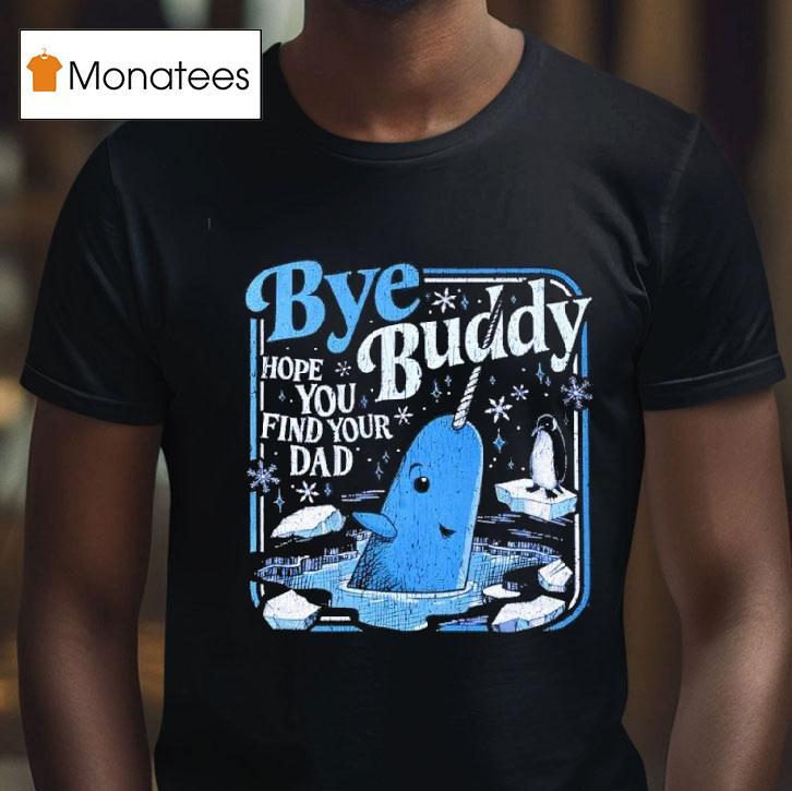 Bye Bye Buddy Hope You Find Your Dad T Shirt Bye Bye Buddy Hope You Find Your Dad T Shirt