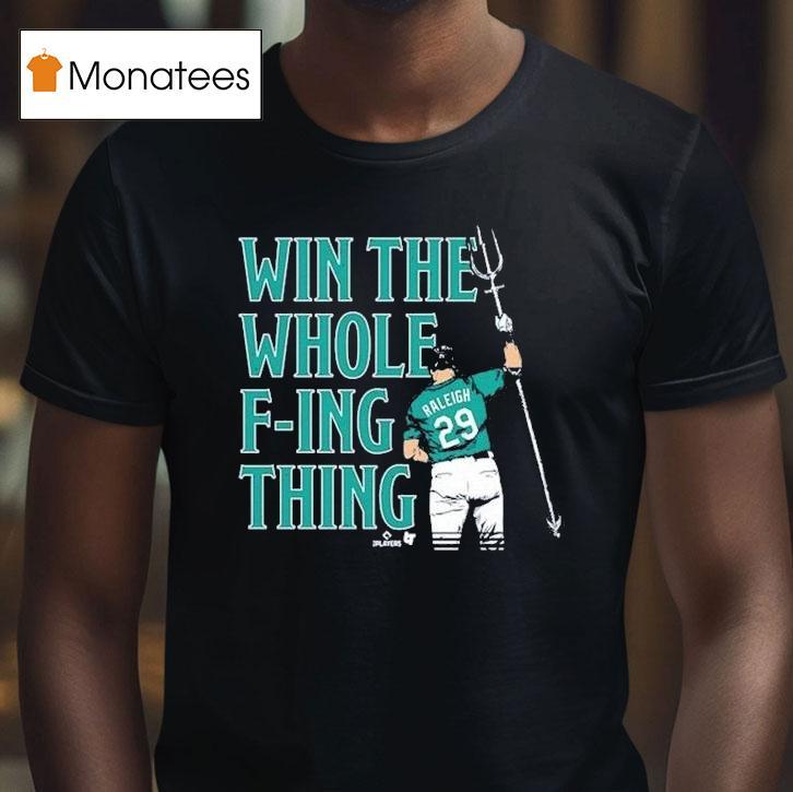 Cal Raleigh Win The Whole F Ing Thing Seattle Mariners T Shirt Cal Raleigh Win The Whole F Ing Thing Seattle Mariners T Shirt