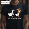 Christian Silly Goose Off To Follow Jesus T Shirt