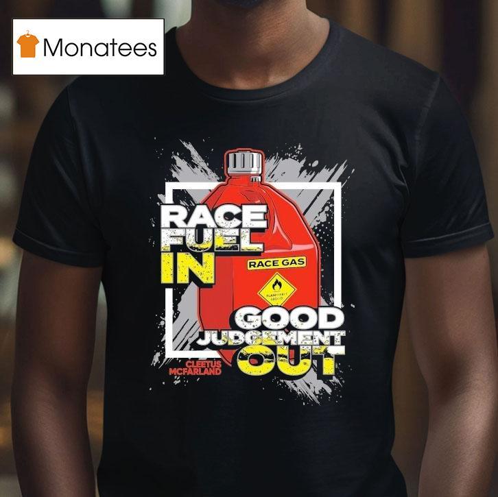 Cleetus Mcfarland Race Fuel In Good Judgement Ou T Shirt Cleetus Mcfarland Race Fuel In Good Judgement Ou T Shirt