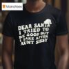 Dear Santa I Tried To Be Good But I Take After Aunt Sissy T Shirt